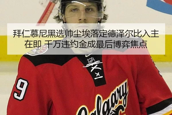 拜仁慕尼黑选帅尘埃落定德泽尔比入主在即 千万违约金成最后博弈焦点