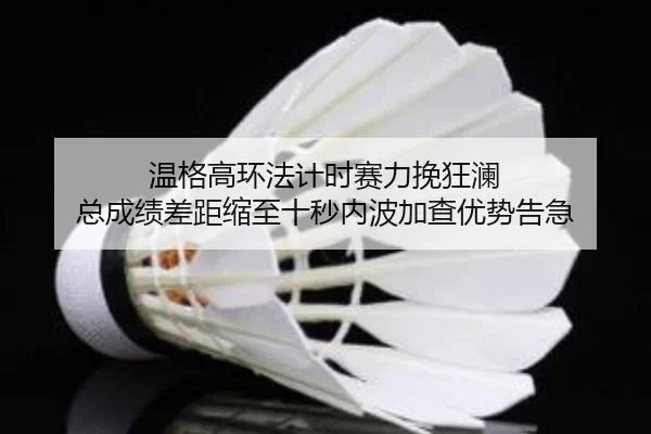 wen-ge-gao-huan-fa-ji-shi-sai-li-wan-kuang-lan-zong-cheng-ji-cha-ju-suo-zhi-shi-miao-nei-bo-jia-cha-you-shi-gao-ji-2-212.jpg